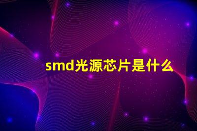 smd光源芯片是什么 電池msmd是什么意思